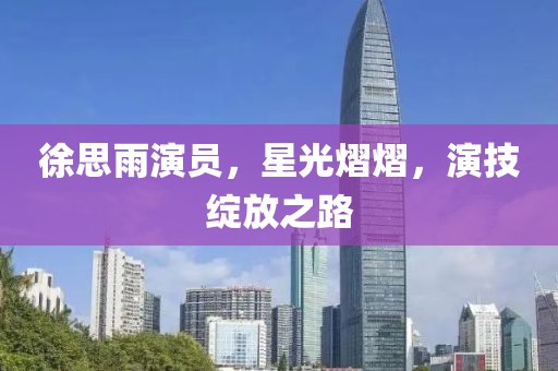 徐思雨演员，星光熠熠，演技绽放之路