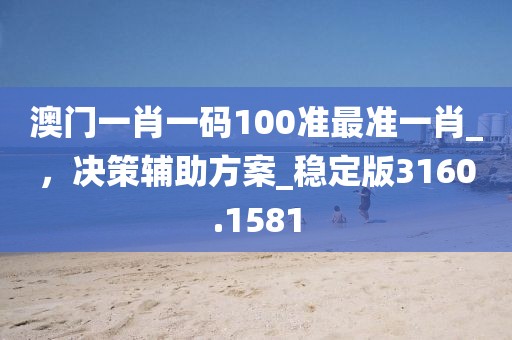 澳门一肖一码100准最准一肖_，决策辅助方案_稳定版3160.1581
