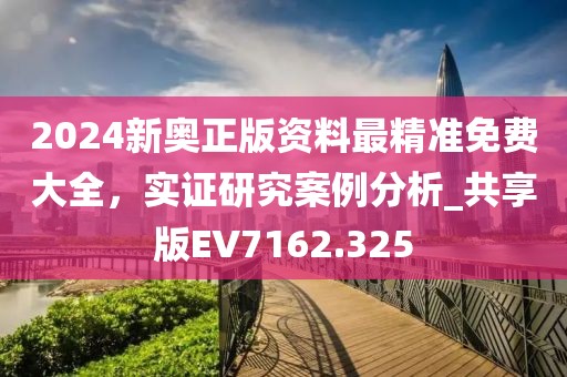 2024新奥正版资料最精准免费大全，实证研究案例分析_共享版EV7162.325