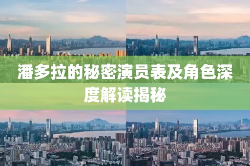 潘多拉的秘密演员表及角色深度解读揭秘