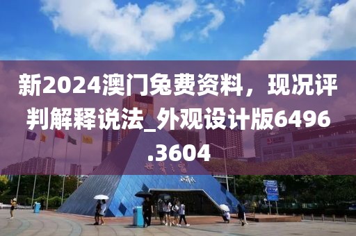 新2024澳门兔费资料，现况评判解释说法_外观设计版6496.3604