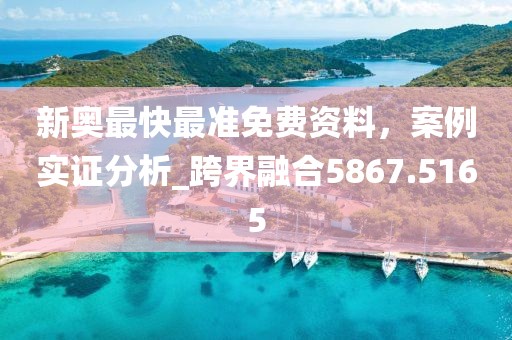 新奥最快最准免费资料，案例实证分析_跨界融合5867.5165