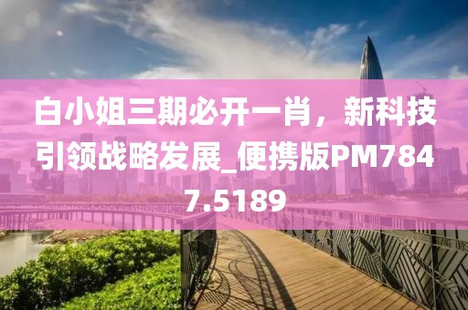 白小姐三期必开一肖，新科技引领战略发展_便携版PM7847.5189