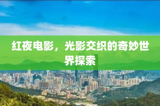 红夜电影，光影交织的奇妙世界探索