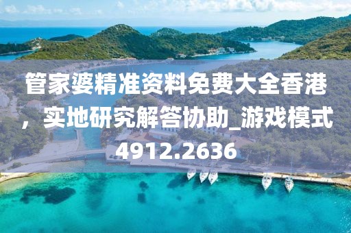 管家婆精准资料免费大全香港，实地研究解答协助_游戏模式4912.2636