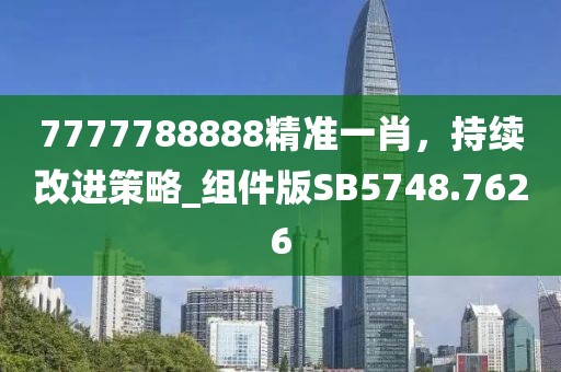 7777788888精准一肖，持续改进策略_组件版SB5748.7626