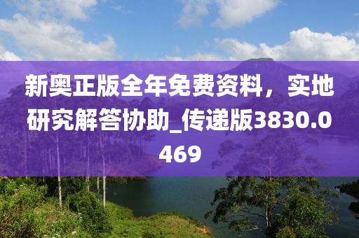 新奥正版全年免费资料，实地研究解答协助_传递版3830.0469