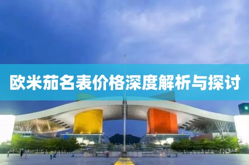 欧米茄名表价格深度解析与探讨