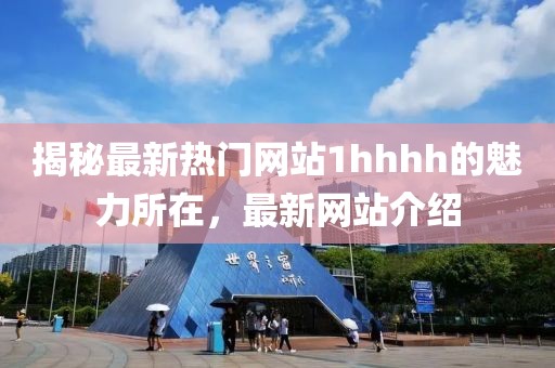 揭秘最新热门网站1hhhh的魅力所在，最新网站介绍