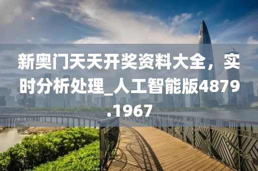 新奥门天天开奖资料大全，实时分析处理_人工智能版4879.1967