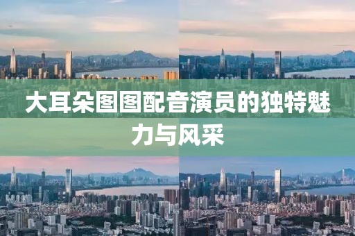 大耳朵图图配音演员的独特魅力与风采