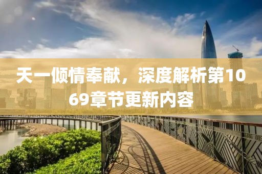 天一倾情奉献，深度解析第1069章节更新内容