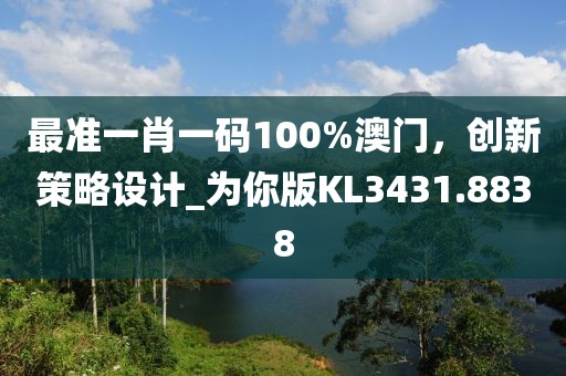 最准一肖一码100%澳门，创新策略设计_为你版KL3431.8838