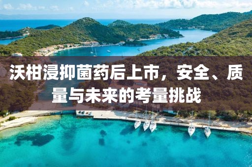 沃柑浸抑菌药后上市，安全、质量与未来的考量挑战
