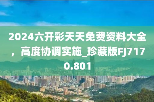 2024六开彩天天免费资料大全，高度协调实施_珍藏版FJ7170.801
