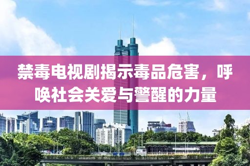禁毒电视剧揭示毒品危害，呼唤社会关爱与警醒的力量
