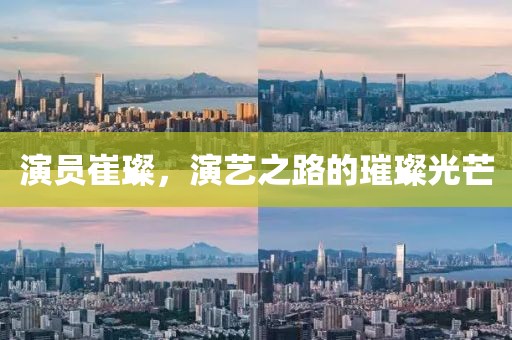演员崔璨，演艺之路的璀璨光芒