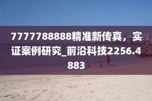 7777788888精准新传真，实证案例研究_前沿科技2256.4883