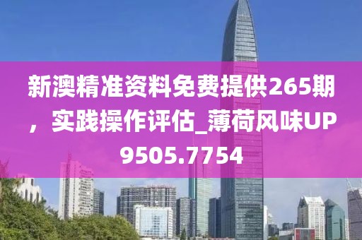 新澳精准资料免费提供265期，实践操作评估_薄荷风味UP9505.7754