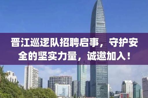 晋江巡逻队招聘启事，守护安全的坚实力量，诚邀加入！