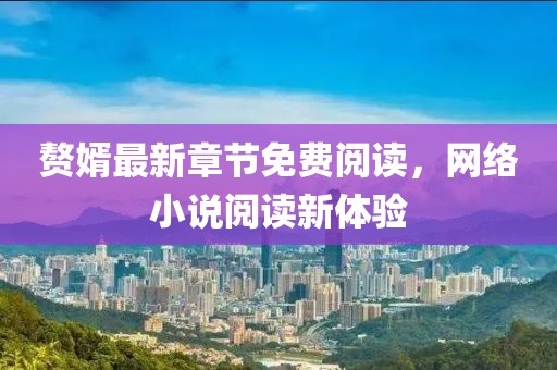 赘婿最新章节免费阅读，网络小说阅读新体验