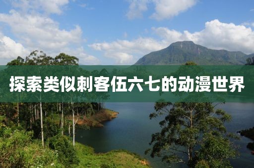 探索类似刺客伍六七的动漫世界