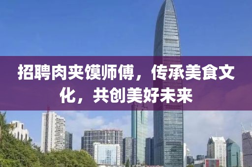招聘肉夹馍师傅，传承美食文化，共创美好未来