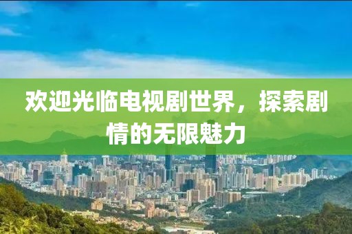 欢迎光临电视剧世界，探索剧情的无限魅力