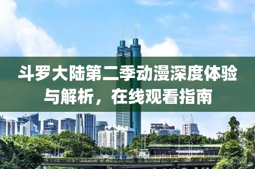 斗罗大陆第二季动漫深度体验与解析，在线观看指南
