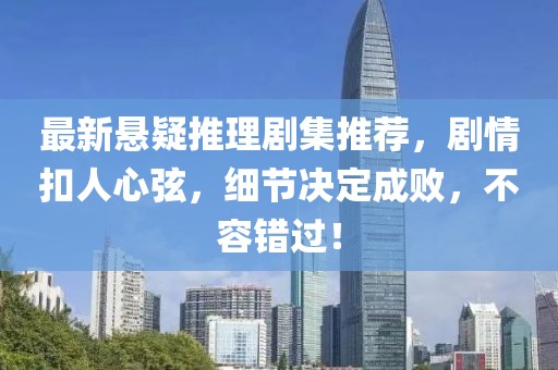 最新悬疑推理剧集推荐，剧情扣人心弦，细节决定成败，不容错过！