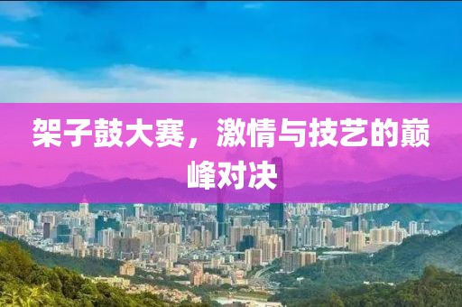架子鼓大赛，激情与技艺的巅峰对决