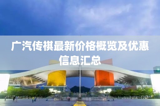 广汽传祺最新价格概览及优惠信息汇总