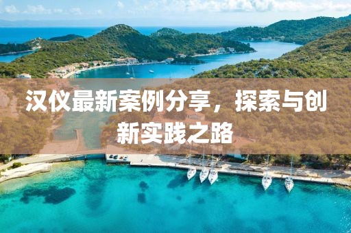 汉仪最新案例分享，探索与创新实践之路
