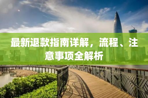 最新退款指南详解，流程、注意事项全解析