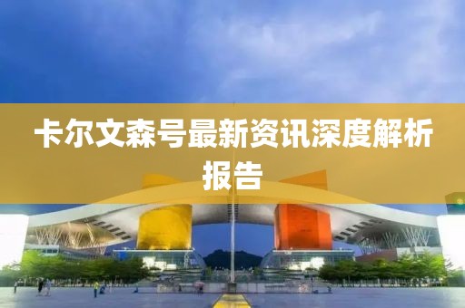 卡尔文森号最新资讯深度解析报告