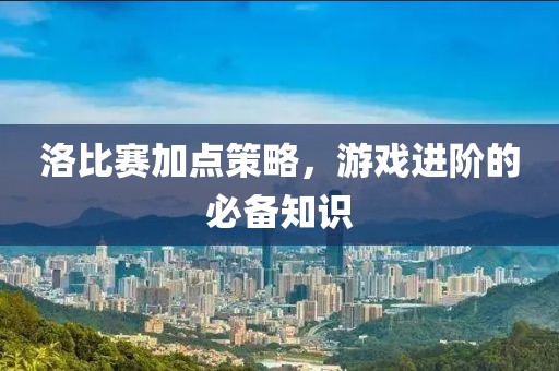 洛比赛加点策略，游戏进阶的必备知识