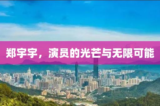 郑宇宇，演员的光芒与无限可能