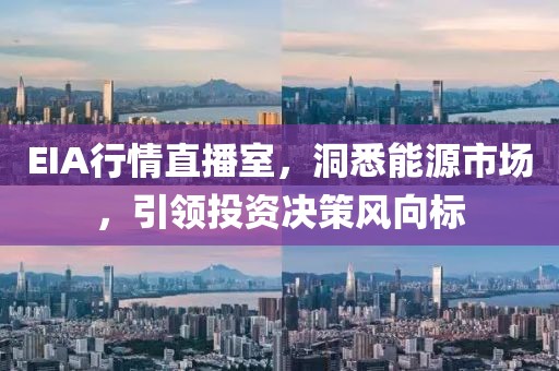 EIA行情直播室，洞悉能源市场，引领投资决策风向标