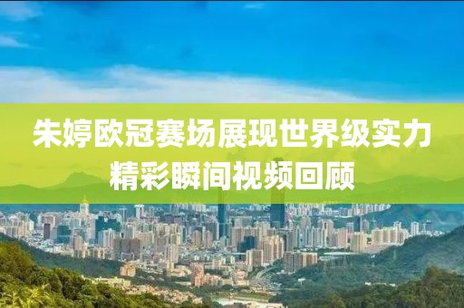 朱婷欧冠赛场展现世界级实力精彩瞬间视频回顾