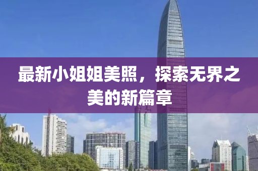 最新小姐姐美照，探索无界之美的新篇章