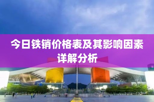 今日铁销价格表及其影响因素详解分析