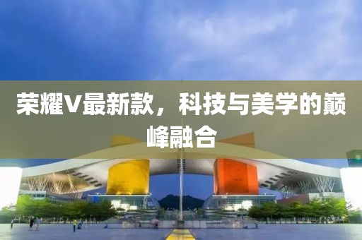 荣耀V最新款，科技与美学的巅峰融合
