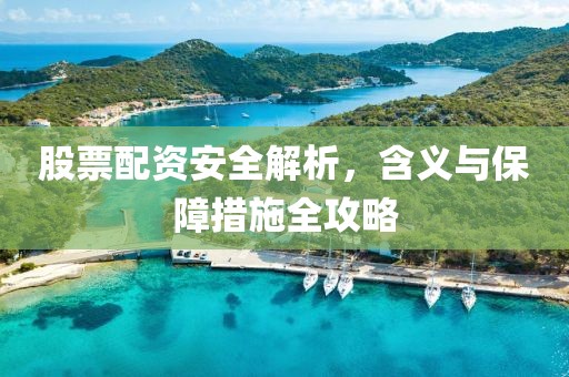 股票配资安全解析，含义与保障措施全攻略