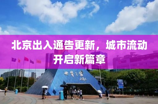 北京出入通告更新，城市流动开启新篇章