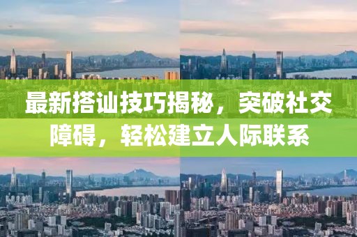 最新搭讪技巧揭秘，突破社交障碍，轻松建立人际联系