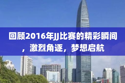 回顾2016年JJ比赛的精彩瞬间，激烈角逐，梦想启航