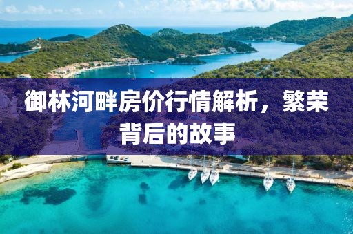 御林河畔房价行情解析，繁荣背后的故事
