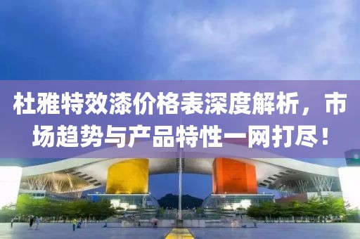 杜雅特效漆价格表深度解析，市场趋势与产品特性一网打尽！