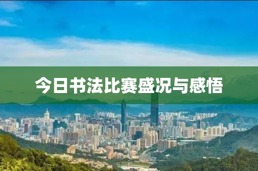 今日书法比赛盛况与感悟