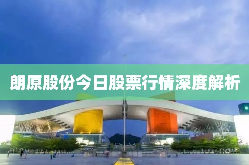 朗原股份今日股票行情深度解析